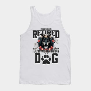 I thought I retired but now I just work for my dog Tank Top